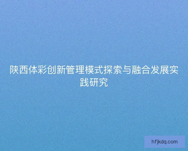 陕西体彩创新管理模式探索与融合发展实践研究