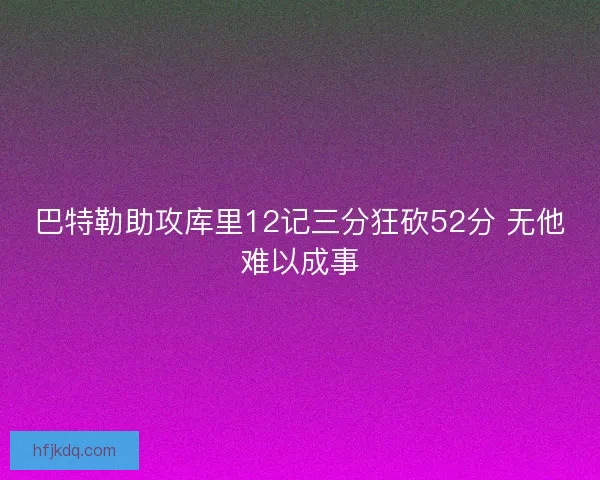 巴特勒助攻库里12记三分狂砍52分 无他难以成事